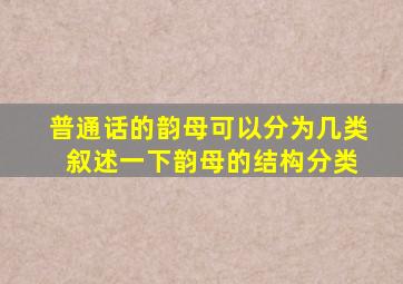 普通话的韵母可以分为几类 叙述一下韵母的结构分类